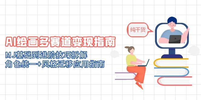 （14798期）AI绘画多赛道变现指南：MJ基础到进阶技巧拆解，角色统一+风格迁移应用指南-网创资源
