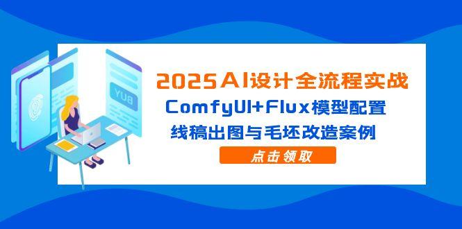 （14790期）2025AI设计全流程实战：ComfyUI+Flux模型配置，线稿出图与毛坯改造案例-网创资源
