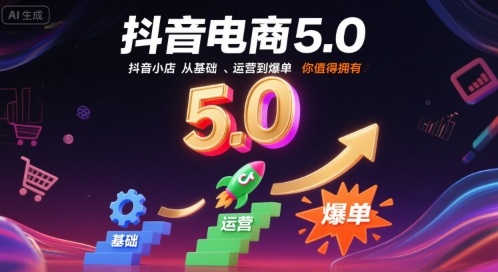 抖音电商5.0，抖音小店从基础、运营到爆单，你值得拥有-网创资源