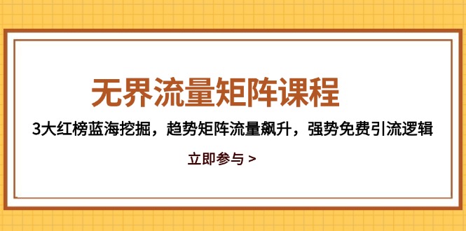 （14763期）无界流量矩阵课程，3大红榜蓝海挖掘，趋势矩阵流量飙升，强势免费引流逻辑-网创资源