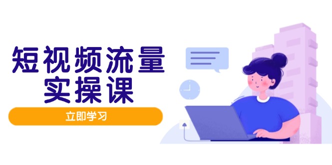 （14727期）短视频流量实战班，人设打造内容优化，矩阵投放管控有序，助力流量变现路-网创资源