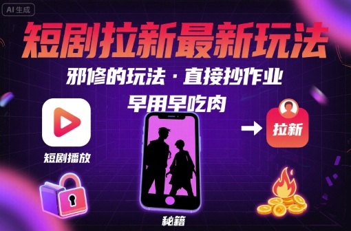 解锁短剧拉新最新玩法，邪修的玩法，直接抄作业，早用早吃肉-网创资源