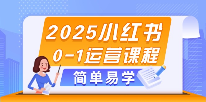 （14719期）2025小红书0-1运营课程，选品、素材、笔记制作与发布技巧-网创资源