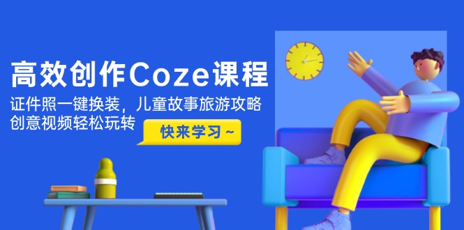 （14707期）高效创作Coze课程，证件照一键换装，儿童故事旅游攻略，创意视频轻松玩转-网创资源