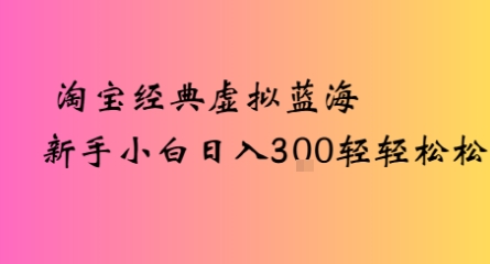 淘宝经典虚拟蓝海新手小白日入3张轻轻松松-网创资源