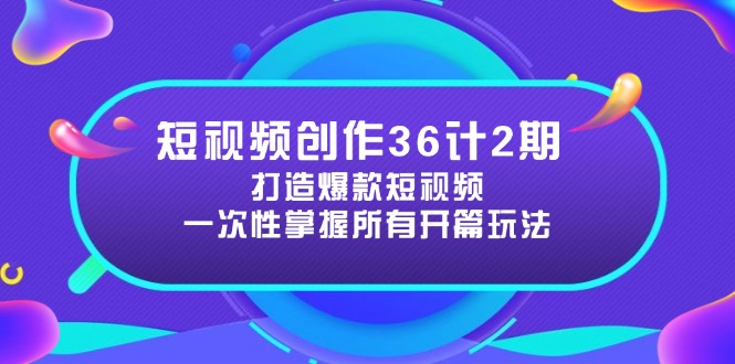 （14665期）短视频创作36计2期：打造爆款短视频所需的各类开篇技巧，提升视频吸引力-网创资源