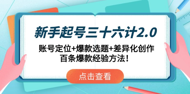 （14666期）新手起号三十六计2.0：账号定位+爆款选题+差异化创作，百条爆款经验方法！-网创资源