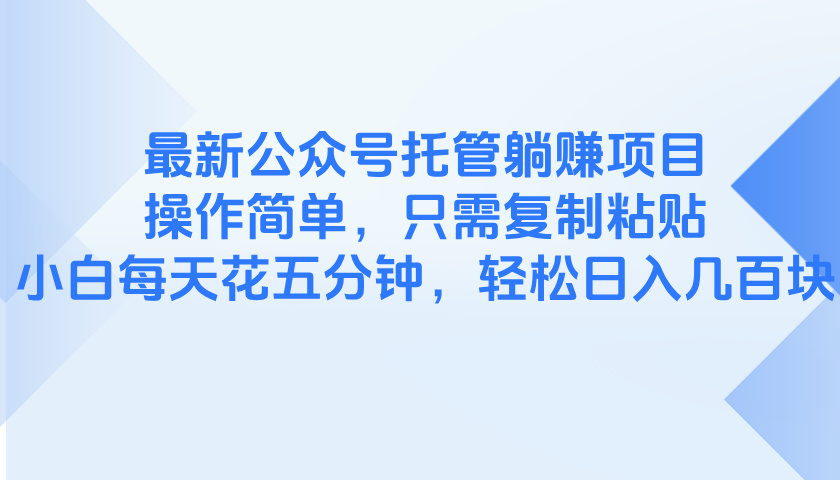 （14655期）最新公众号托管躺赚项目，操作简单，只需复制粘贴，小白每天花五分钟，…-网创资源