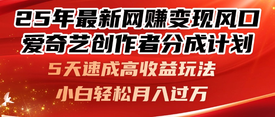 （14657期）25年最新网赚变现风口！爱奇艺创作者分成计划，5天速成高收益玩法，小…-网创资源