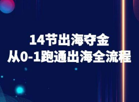 14节出海夺金从0-1跑通出海全流程-跨境电商教程-网创资源