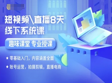短视频直播8天线下系统课，零基础入门，内容涵盖全面，账号运营，拍摄剪辑，直播电商-网创资源