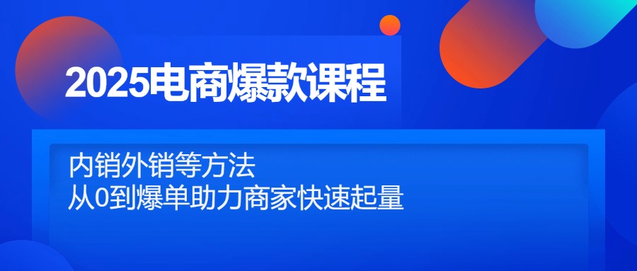 （14644期）2025电商爆款课程，内销外销等方法，从0到爆单助力商家快速起量-网创资源