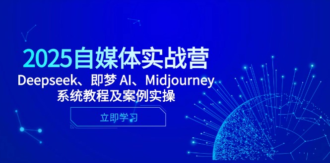（14640期）2025自媒体实战营，Deepseek、即梦 AI、Midjourney系统教程及案例实操-网创资源