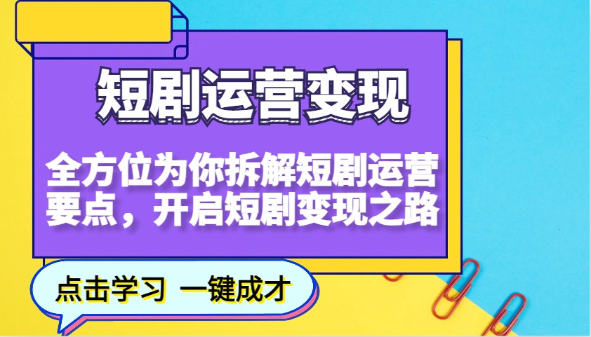 短剧运营变现，全方位为你拆解短剧运营要点，开启短剧变现之路-网创资源