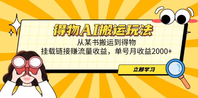 （14604期）得物AI搬运玩法，从某书搬运到得物，挂载链接赚流量收益，单号月收益2000+-网创资源