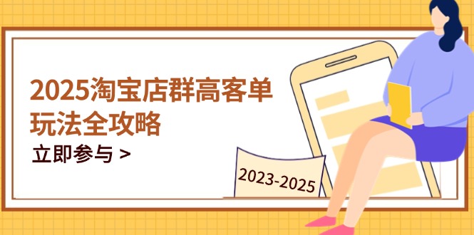 （14603期）2025淘宝店群高客单玩法全攻略，把握高客单关键技巧，精通全周期运营-网创资源