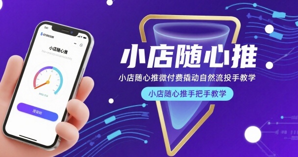 小店随心推微付费撬动自然流投手教学，小店随心推手把手教学-网创资源