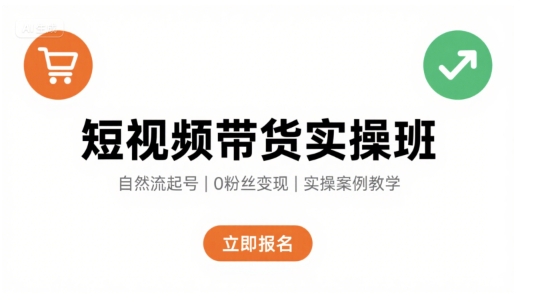 短视频带货实操班，自然流电商快速起号，实现轻松带货变现-网创资源