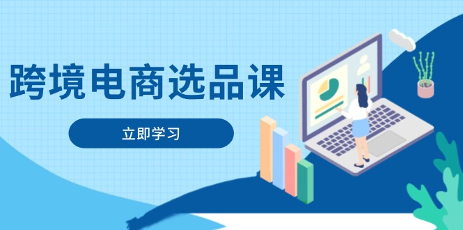 （14547期）跨境电商选品课：涵盖电动滑板车、健康医疗、电子游戏、厨房用品、宠物等-网创资源