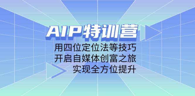 （14530期）AIP特训营，用四位定位法等技巧，开启自媒体创富之旅，实现全方位提升-网创资源