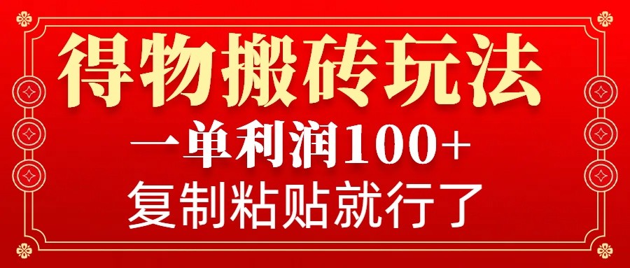 得物搬砖无门槛玩法，一单利润100+，无脑操作会复制粘贴就行-网创资源