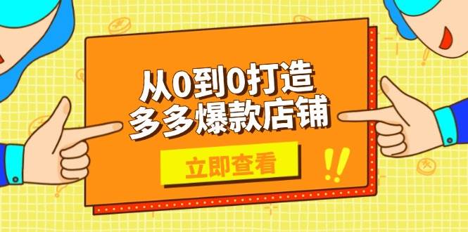 从0到0打造多多爆款店铺，选品、上架、优化技巧，助力商家实现高效运营-网创资源