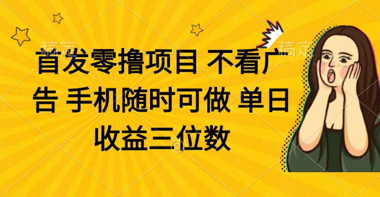 （14505期）零撸项目 不看广告 手机随时可做 单日收益三位数-网创资源