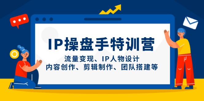 （14502期）IP操盘手特训营，流量变现、IP人物设计、内容创作、剪辑制作、团队搭建等-网创资源