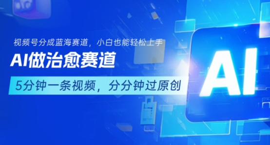 用AI做治愈赛道，结合视频号分成计划，小白也能轻松上手-网创资源