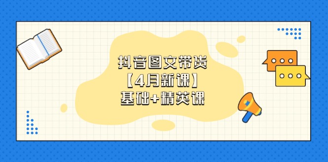 （14472期）抖音图文带货【4月新课】基础+精英课：0基础小白必学 掌握各赛道带货技巧-网创资源