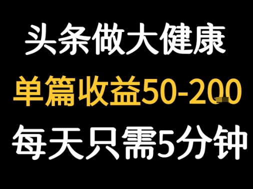 每天5分钟，用今日头条创作大健康图文 单篇收益50-2张-网创资源