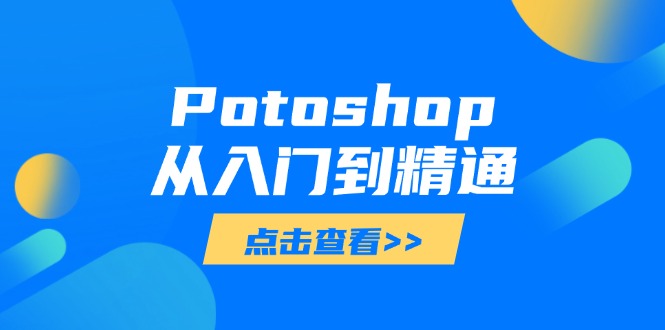 （14467期）Potoshop从入门到精通：基础到高级，掌握全面图像处理技能-网创资源