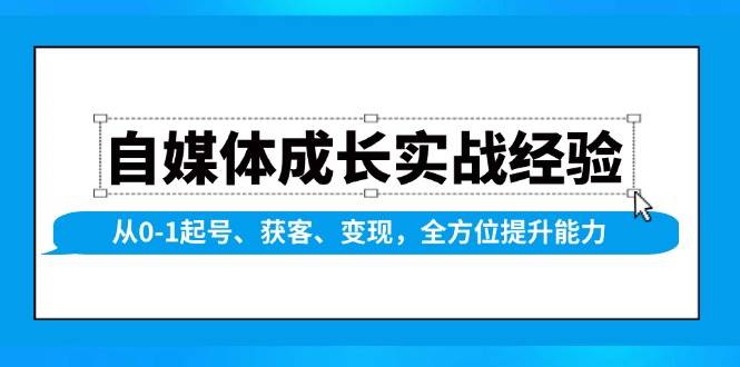 自媒体成长实战经验，从0-1起号、获客、变现，全方位提升能力-网创资源