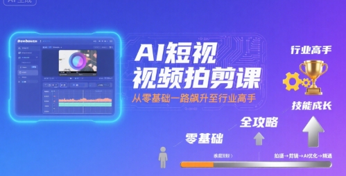 AI短视频拍剪课，全攻略到精通，带你从零基础一路飙升至行业高手-网创资源