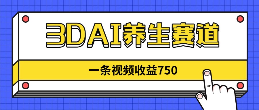 （14451期）3DAI养生赛道，一条视频赚了750，新蓝海，目前做的人不多！-网创资源