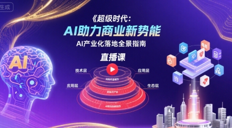 超级时代：AI助力商业新势能直播课，AI产业化落地全景指南-网创资源