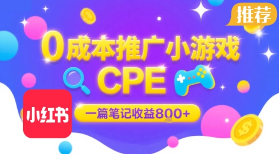 0成本小红书笔记推广小游戏CPE，一篇笔记收益8张+大厂稳定，抓紧冲!-网创资源