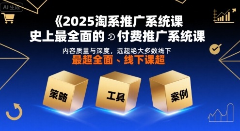 2025淘系推广系统课，史上最全面的付费推广系统课，内容质量与深度，远超绝大多数线下课-网创资源