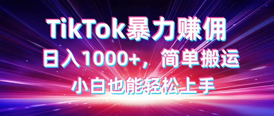 （14402期）TikTok搬运暴力赚佣，日入1000+，简单搬运，小白也能轻松上手-网创资源