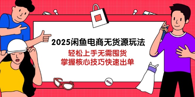（14389期）2025闲鱼电商无货源玩法：轻松上手无需囤货，掌握核心技巧快速出单-网创资源