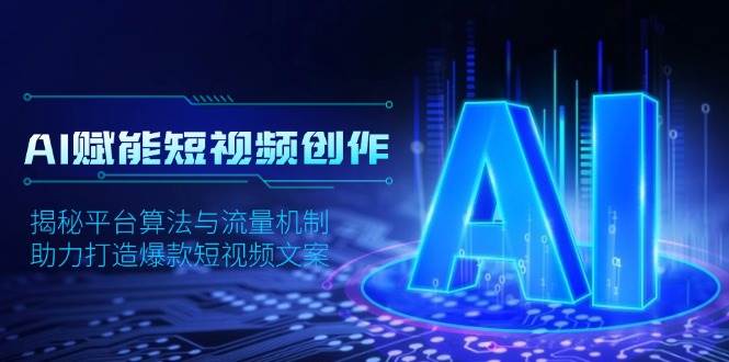 AI赋能短视频创作，揭秘平台算法与流量机制，助力打造爆款短视频文案-网创资源
