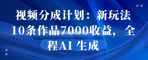 视频分成计划：新玩法10条作品7k收益，全程AI 生成-网创资源