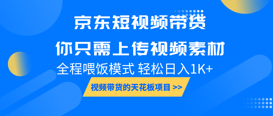 京东短视频带货， 你只需上传视频素材轻松日入1000+， 小白宝妈轻松上手-网创资源