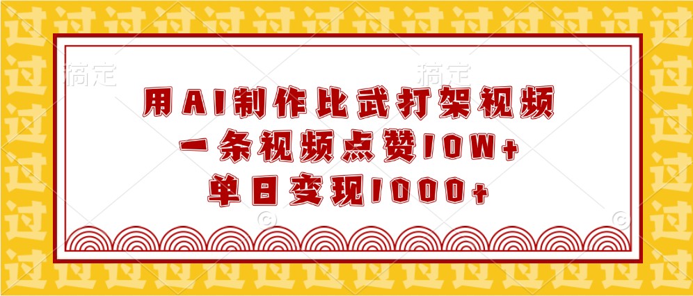 用AI制作比武打架视频，一条视频点赞10W+，单日变现1000+-网创资源