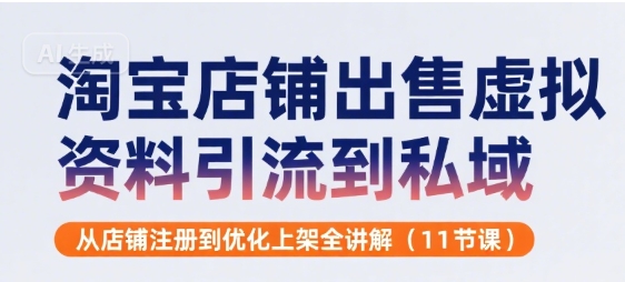 淘宝店铺出售虚拟资料引流到私域，从店铺注册到优化上架全讲解(11节课)-网创资源