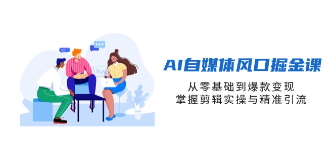 （14329期）AI自媒体风口掘金课，从零基础到爆款变现，掌握剪辑实操与精准引流-网创资源
