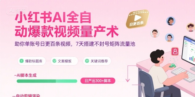 小红书AI全自动爆款视频量产术，助你单账号日更百条视频，7天搭建不封号矩阵流量池-网创资源