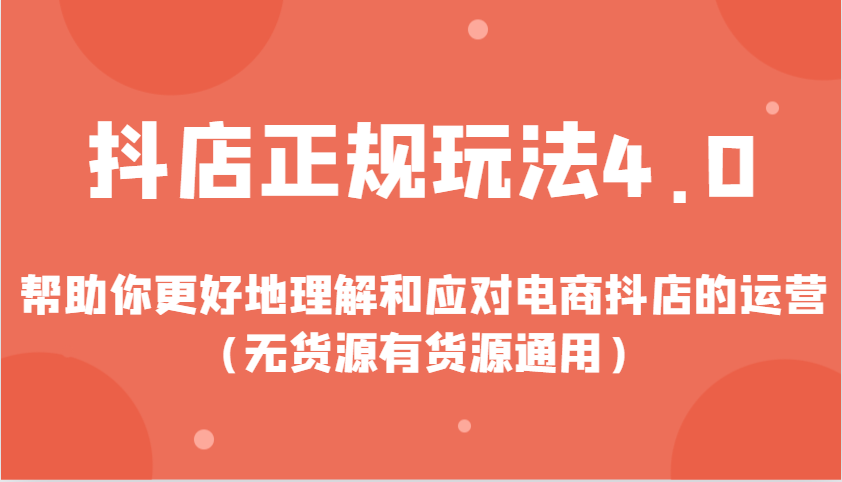 抖店正规玩法4.0，帮助你更好地理解和应对电商抖店的运营（无货源有货源通用）-网创资源