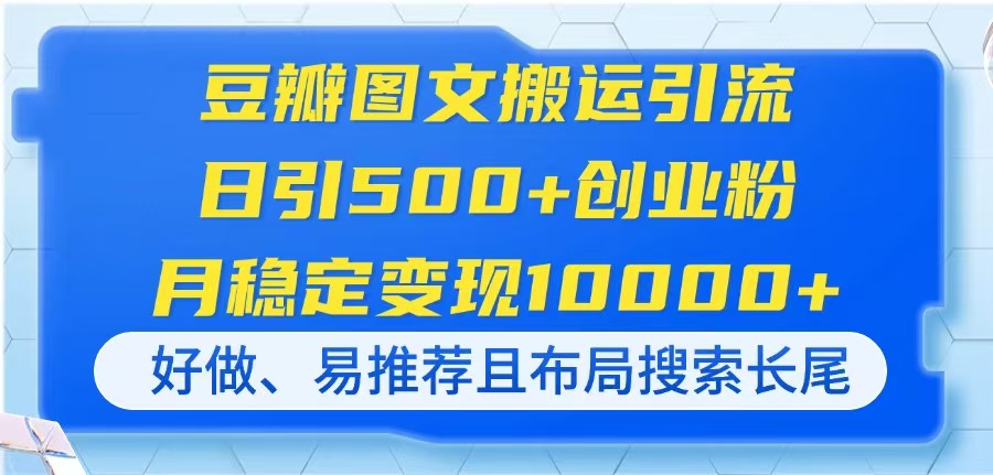 （14323期）豆瓣图文搬运引流，日引500+创业粉，月稳定变现10000+，好做、易推荐且…-网创资源