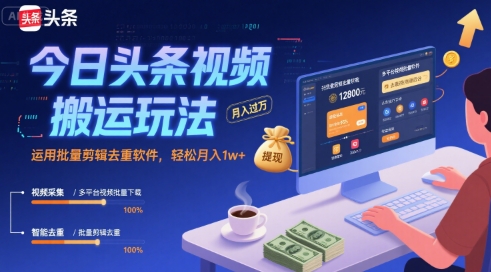 今日头条视频搬运玩法，运用批量剪辑去重软件，轻松月入1w+-网创资源